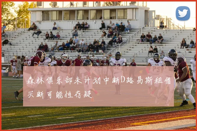 森林俱乐部未计划中断D路易斯租借买断可能性存疑