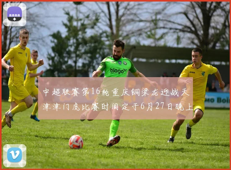 中超联赛第16轮重庆铜梁龙迎战天津津门虎比赛时间定于6月27日晚上20点