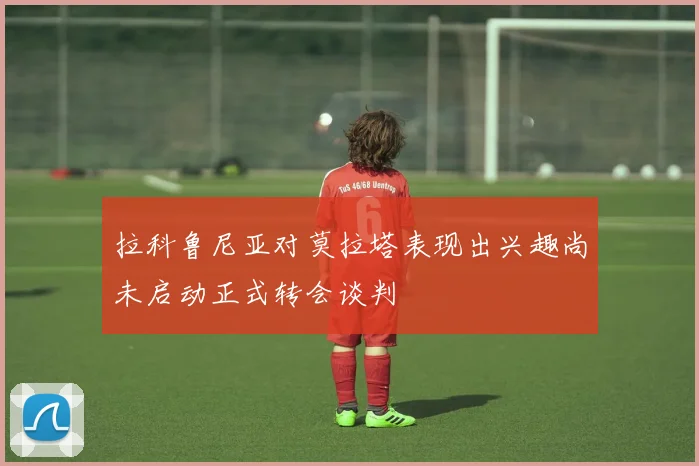 拉科鲁尼亚对莫拉塔表现出兴趣尚未启动正式转会谈判
