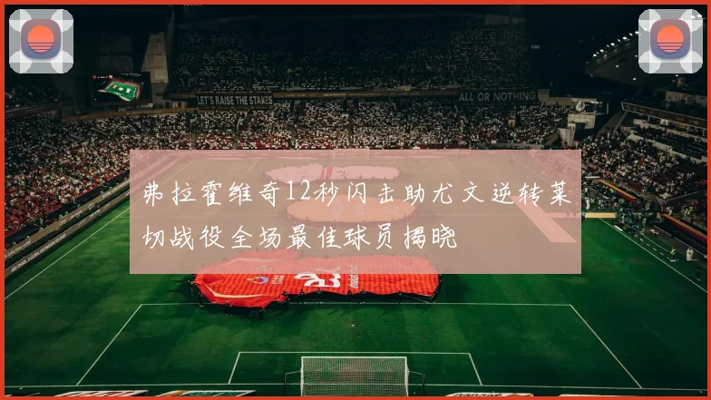 弗拉霍维奇12秒闪击助尤文逆转莱切战役全场最佳球员揭晓