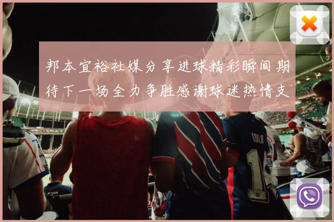邦本宜裕社媒分享进球精彩瞬间期待下一场全力争胜感谢球迷热情支持