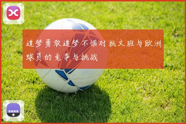 追梦勇敢追梦不惧对抗文班与欧洲球员的竞争与挑战