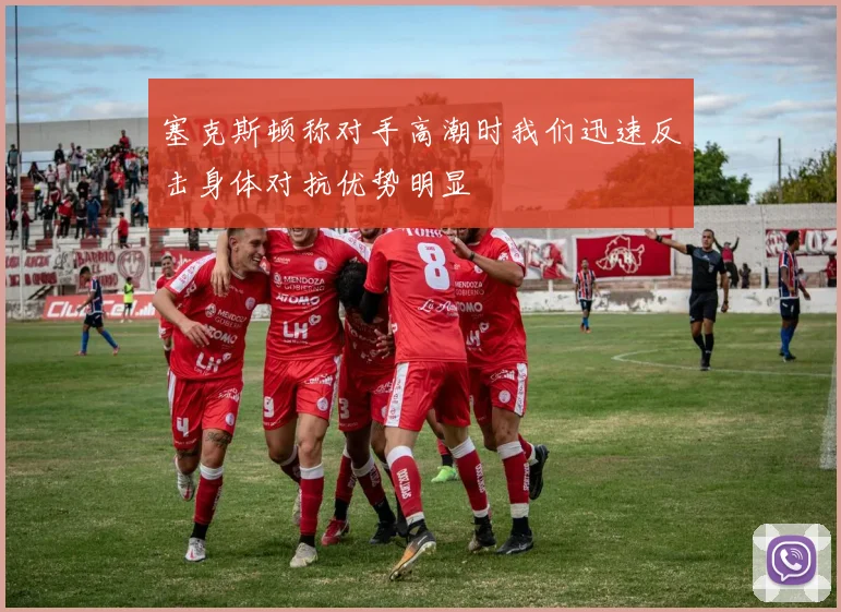 塞克斯顿称对手高潮时我们迅速反击身体对抗优势明显