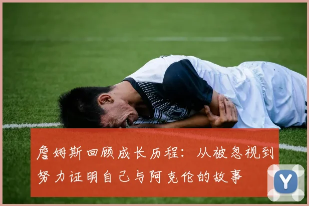 詹姆斯回顾成长历程：从被忽视到努力证明自己与阿克伦的故事