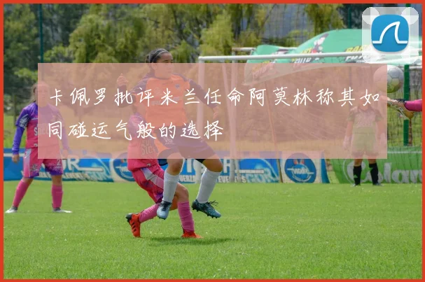 卡佩罗批评米兰任命阿莫林称其如同碰运气般的选择