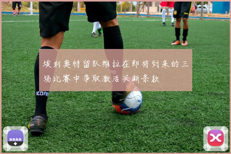 埃利奥特留队维拉在即将到来的三场比赛中争取激活买断条款