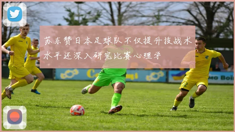 苏东赞日本足球队不仅提升技战术水平还深入研究比赛心理学