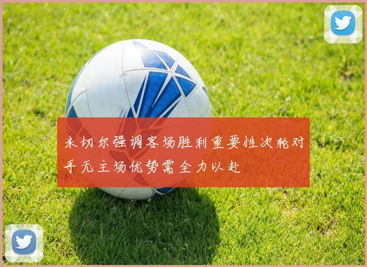 米切尔强调客场胜利重要性次轮对手无主场优势需全力以赴