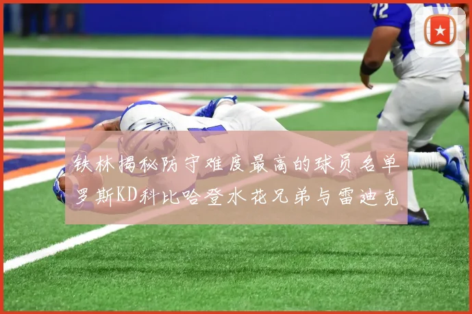 铁林揭秘防守难度最高的球员名单罗斯KD科比哈登水花兄弟与雷迪克
