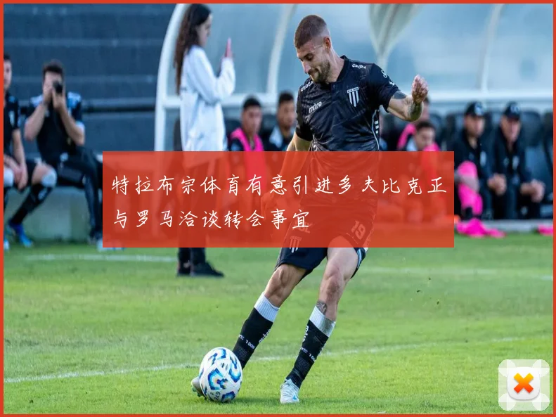 特拉布宗体育有意引进多夫比克正与罗马洽谈转会事宜