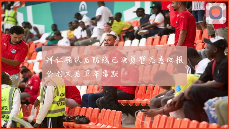 拜仁确认后防线已满员暂无意向报价尤文后卫布雷默