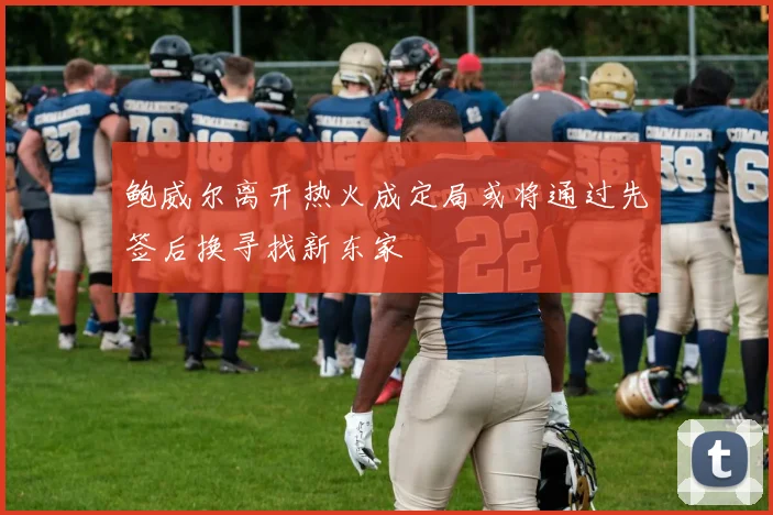 鲍威尔离开热火成定局或将通过先签后换寻找新东家